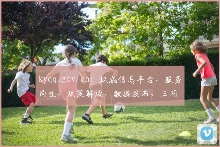 kyqq.gov.cn：权威信息平台，服务民生，政策解读，数据发布，三网融合，一网通办