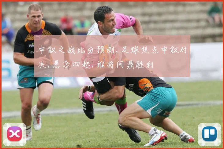 中叙之战比分预测,足球焦点中叙对决,悬念四起,谁将问鼎胜利