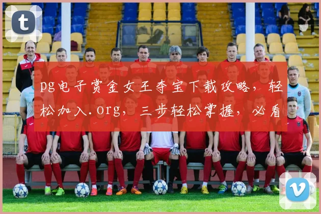 pg电子赏金女王夺宝下载攻略，轻松加入.org，三步轻松掌握，必看