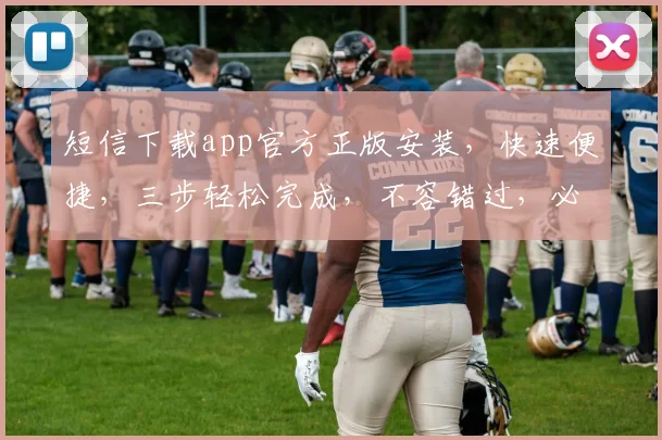 短信下载app官方正版安装，快速便捷，三步轻松完成，不容错过，必下