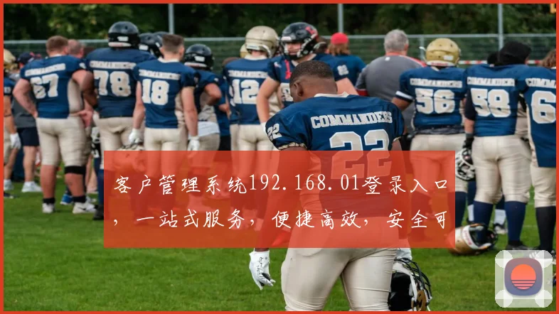客户管理系统192.168.01登录入口，一站式服务，便捷高效，安全可靠，体验优先，三重保障