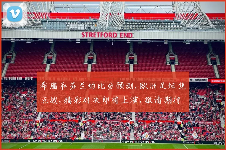 希腊和芬兰的比分预测,欧洲足坛焦点战,精彩对决即将上演,敬请期待