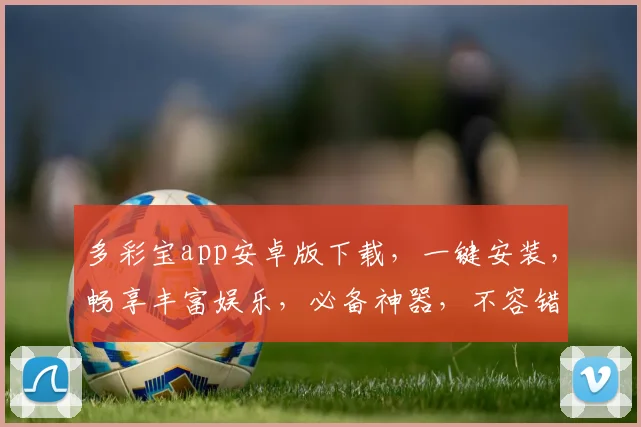 多彩宝app安卓版下载，一键安装，畅享丰富娱乐，必备神器，不容错过，轻松下载，体验非凡