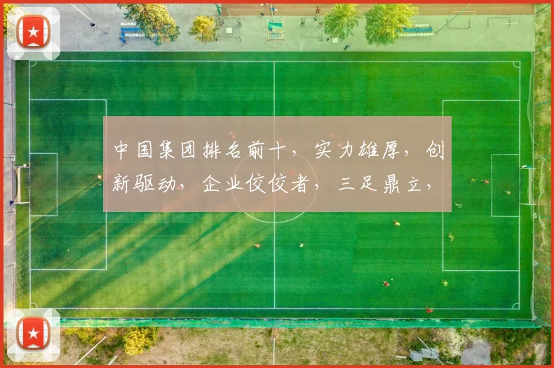 中国集团排名前十，实力雄厚，创新驱动，企业佼佼者，三足鼎立，共筑辉煌。