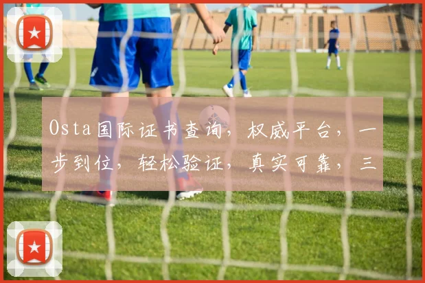 Osta国际证书查询，权威平台，一步到位，轻松验证，真实可靠，三步即可。
