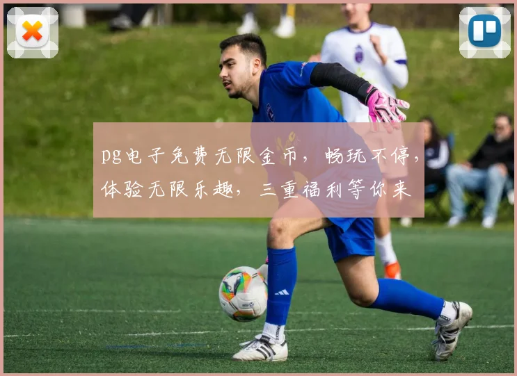 pg电子免费无限金币，畅玩不停，体验无限乐趣，三重福利等你来