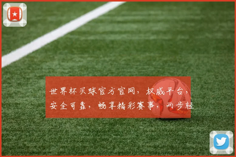 世界杯买球官方官网，权威平台，安全可靠，畅享精彩赛事，两步轻松购彩体验