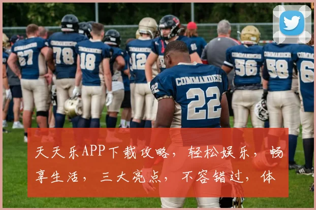 天天乐APP下载攻略，轻松娱乐，畅享生活，三大亮点，不容错过，体验非凡
